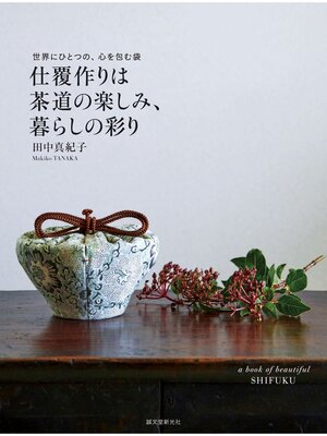 cover image of 仕覆作りは茶道の楽しみ、暮らしの彩り：世界にひとつの、心を包む袋